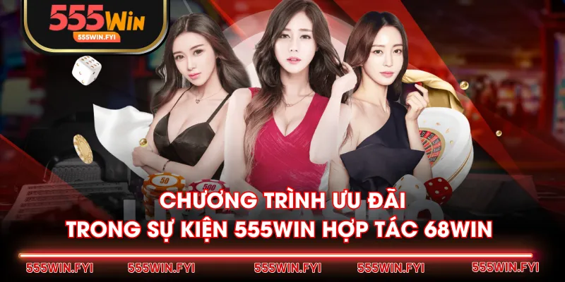 Chương trình ưu đãi trong sự kiện 555WIN hợp tác 68WIN 